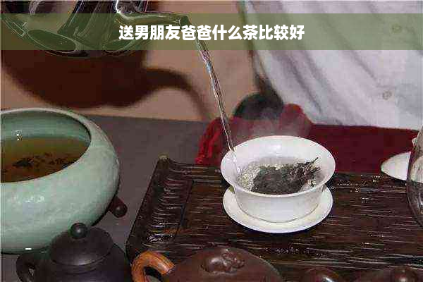 送男朋友爸爸什么茶比较好