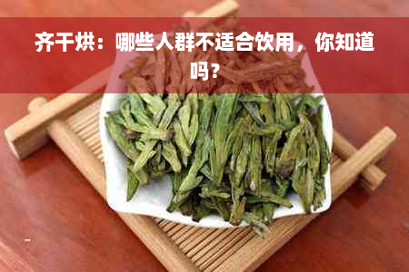 齐干烘：哪些人群不适合饮用，你知道吗？