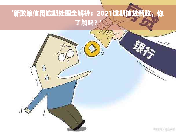 '新政策信用逾期处理全解析：2021逾期信贷新政，你了解吗？'