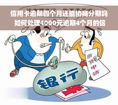 信用卡逾期四个月还能协商分期吗 如何处理4000元逾期4个月的信用卡债务？