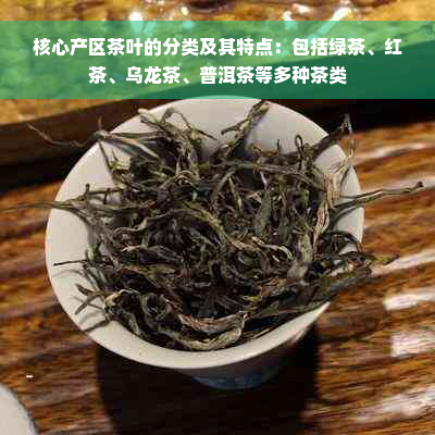 核心产区茶叶的分类及其特点：包括绿茶、红茶、乌龙茶、普洱茶等多种茶类