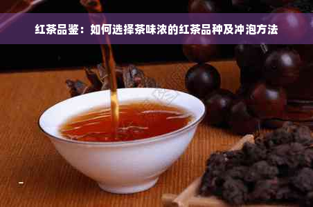 红茶品鉴：如何选择茶味浓的红茶品种及冲泡方法