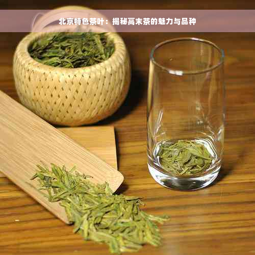 北京特色茶叶：揭秘高末茶的魅力与品种