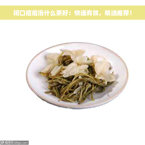 闭口痘痘泡什么茶好：快速有效，精选推荐！