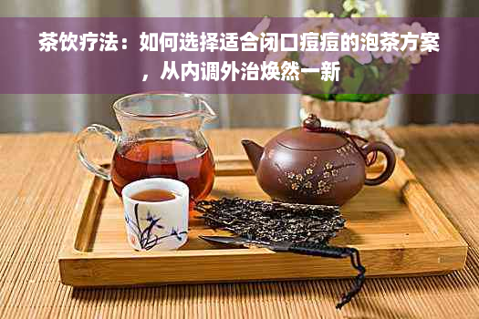 茶饮疗法：如何选择适合闭口痘痘的泡茶方案，从内调外治焕然一新