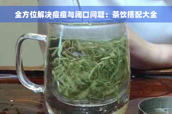 全方位解决痘痘与闭口问题：茶饮搭配大全