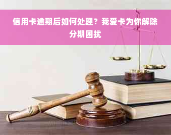 信用卡逾期后如何处理？我爱卡为你解除分期困扰