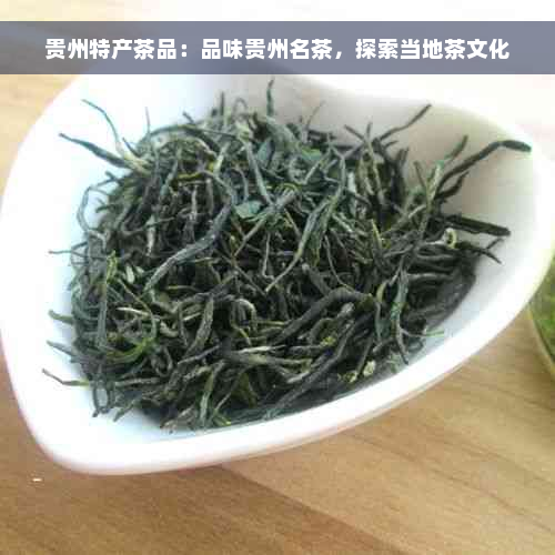 贵州特产茶品：品味贵州名茶，探索当地茶文化