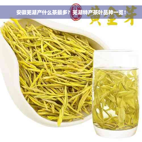 安徽芜湖产什么茶最多？芜湖特产茶叶品种一览！