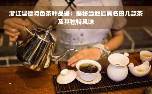 浙江建德特色茶叶品鉴：揭秘当地更具名的几款茶及其独特风味