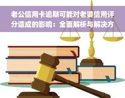 老公信用卡逾期可能对老婆信用评分造成的影响：全面解析与解决方法