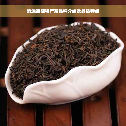 清远英德特产茶品种介绍及品质特点