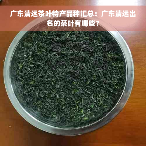 广东清远茶叶特产品种汇总：广东清远出名的茶叶有哪些？