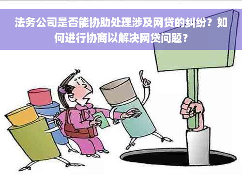 法务公司是否能协助处理涉及网贷的纠纷？如何进行协商以解决网贷问题？