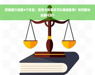 招商银行逾期4个月后，信用卡是否还可以继续使用？如何解决逾期问题？