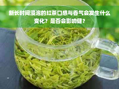 新长时间浸泡的红茶口感与香气会发生什么变化？是否会影响健？