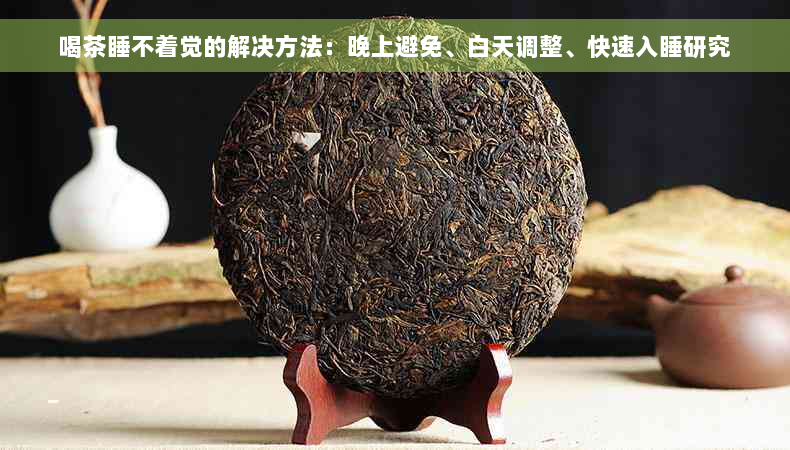 喝茶睡不着觉的解决方法：晚上避免、白天调整、快速入睡研究