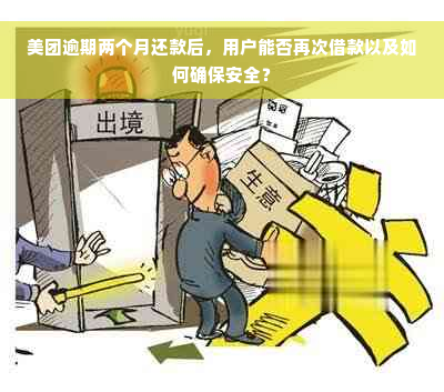 美团逾期两个月还款后，用户能否再次借款以及如何确保安全？