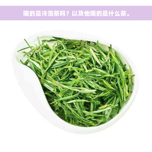 喝的是冷泡茶吗？以及他喝的是什么茶。