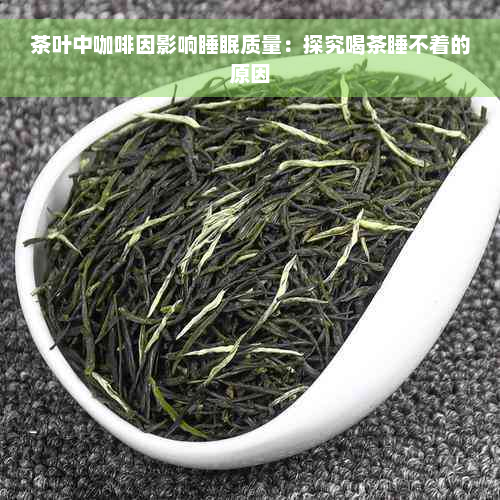 茶叶中 *** 影响睡眠质量：探究喝茶睡不着的原因