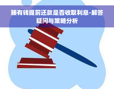 臻有钱提前还款是否收取利息-解答疑问与策略分析