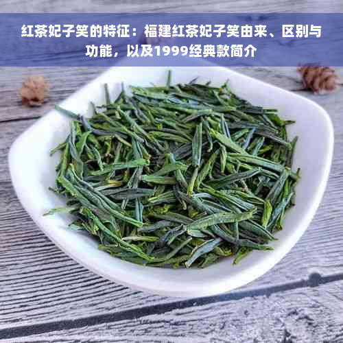 红茶妃子笑的特征：福建红茶妃子笑由来、区别与功能，以及1999经典款简介