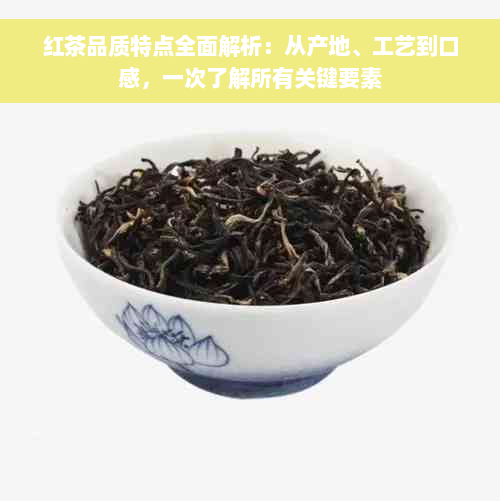 红茶品质特点全面解析：从产地、工艺到口感，一次了解所有关键要素