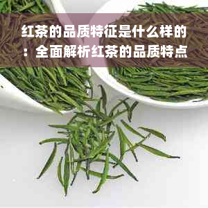 红茶的品质特征是什么样的：全面解析红茶的品质特点