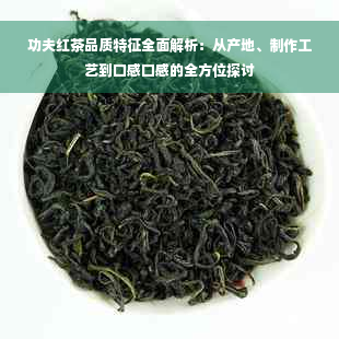 功夫红茶品质特征全面解析：从产地、制作工艺到口感口感的全方位探讨