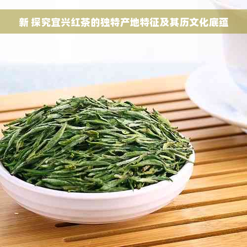 新 探究宜兴红茶的独特产地特征及其历文化底蕴