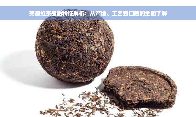 英德红茶品质特征解析：从产地、工艺到口感的全面了解