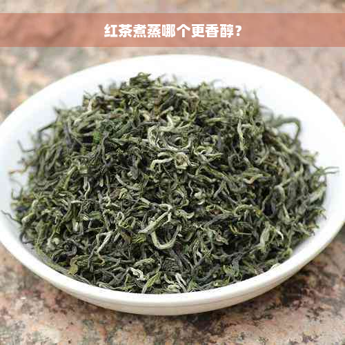 红茶煮蒸哪个更香醇？