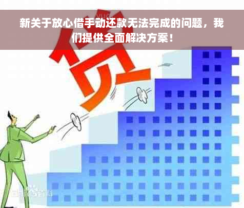 新关于放心借手动还款无法完成的问题，我们提供全面解决方案！