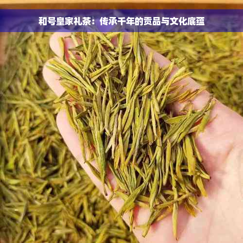 和号皇家礼茶：传承千年的贡品与文化底蕴