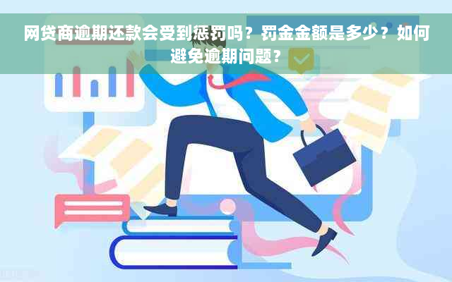 网贷商逾期还款会受到惩罚吗？罚金金额是多少？如何避免逾期问题？