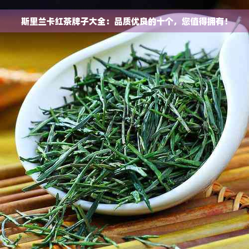 斯里兰卡红茶牌子大全：品质优良的十个，您值得拥有！