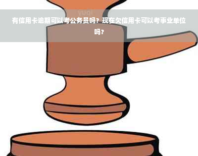 有信用卡逾期可以考公务员吗？现在欠信用卡可以考事业单位吗？