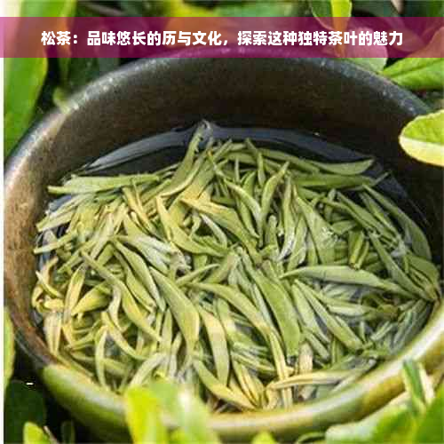 松茶：品味悠长的历与文化，探索这种独特茶叶的魅力