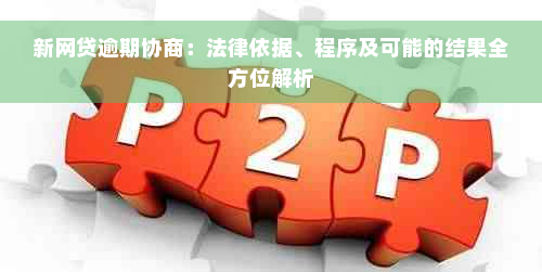 新网贷逾期协商：法律依据、程序及可能的结果全方位解析