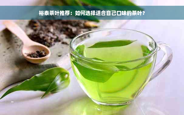 裕泰茶叶推荐：如何选择适合自己口味的茶叶？