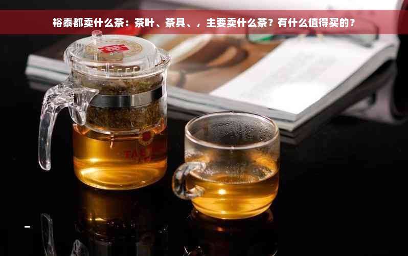 裕泰都卖什么茶：茶叶、茶具、，主要卖什么茶？有什么值得买的？