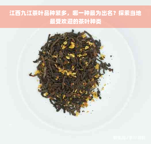 江西九江茶叶品种繁多，哪一种最为出名？探索当地更受欢迎的茶叶种类