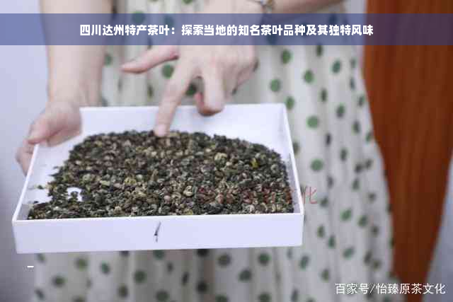 四川达州特产茶叶：探索当地的知名茶叶品种及其独特风味