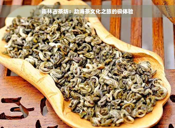 雨林古茶坊：勐海茶文化之旅的极体验