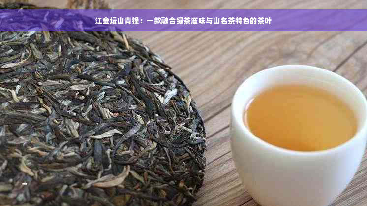 江金坛山青锋：一款融合绿茶滋味与山名茶特色的茶叶