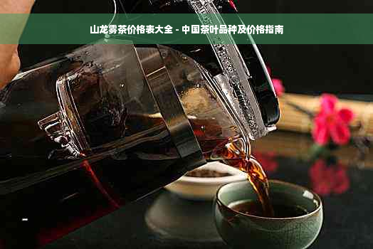 山龙雾茶价格表大全 - 中国茶叶品种及价格指南