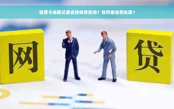 信用卡逾期记录会持续存在吗？如何查询和处理？