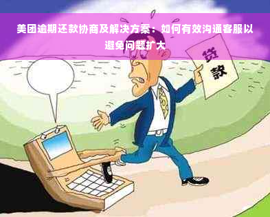 美团逾期还款协商及解决方案：如何有效沟通客服以避免问题扩大