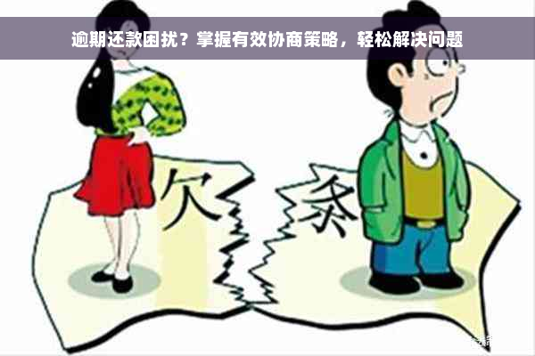 逾期还款困扰？掌握有效协商策略，轻松解决问题