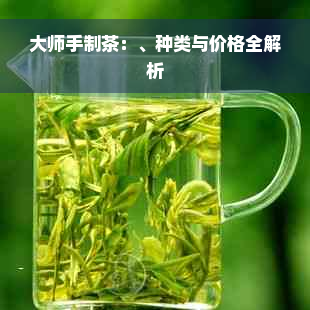 大师手制茶：、种类与价格全解析